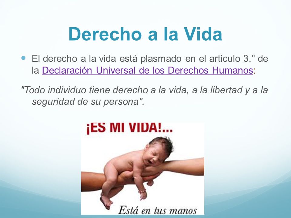 Derecho a la Vida El derecho a la vida está plasmado en el articulo 3.° de la Declaración Universal de los Derechos Humanos: