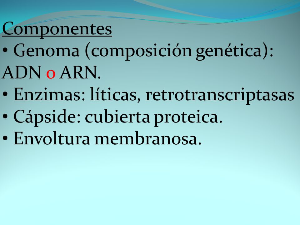 Componentes Genoma (composición genética): ADN o ARN. Enzimas: líticas, retrotranscriptasas. Cápside: cubierta proteica.