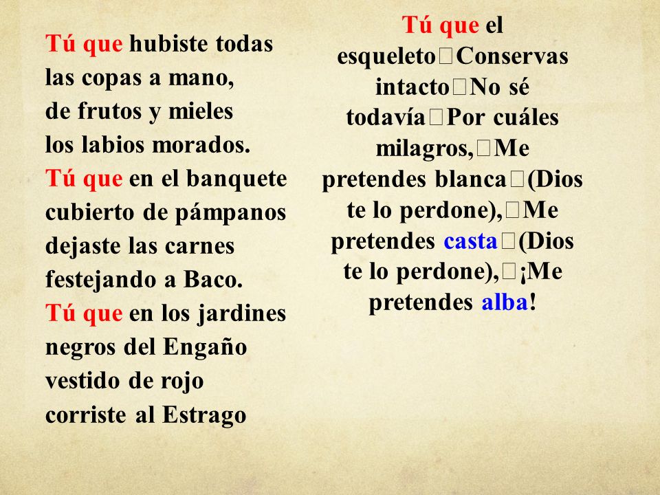 Tú que el esqueleto Conservas intacto No sé todavía Por cuáles milagros, Me pretendes blanca (Dios te lo perdone), Me pretendes casta (Dios te lo perdone), ¡Me pretendes alba!