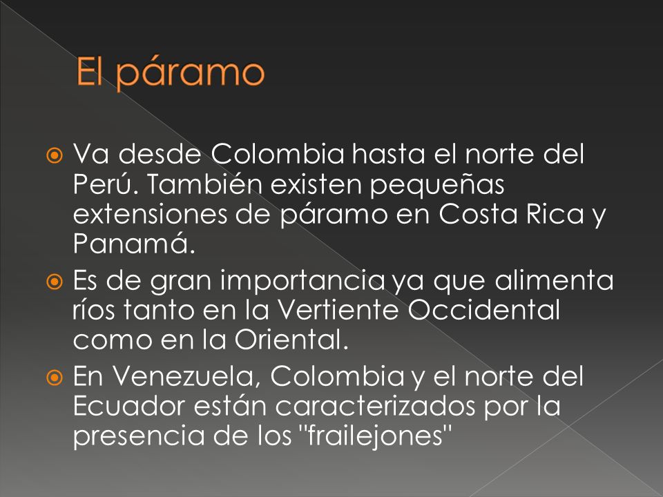 El páramo Va desde Colombia hasta el norte del Perú. También existen pequeñas extensiones de páramo en Costa Rica y Panamá.