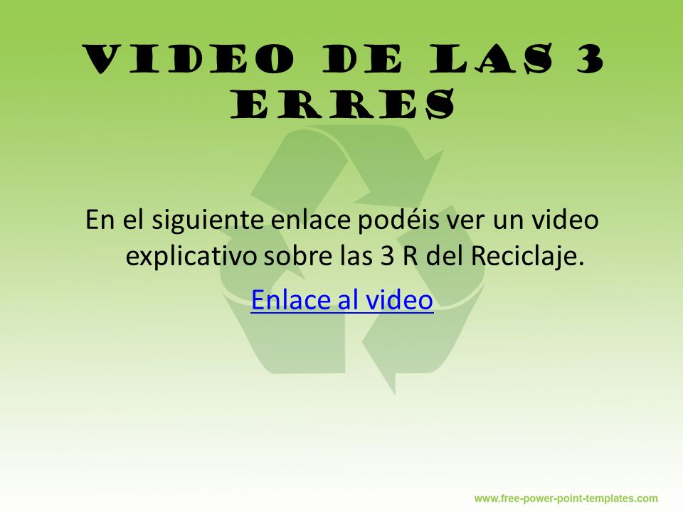 Video de las 3 erres En el siguiente enlace podéis ver un video explicativo sobre las 3 R del Reciclaje.