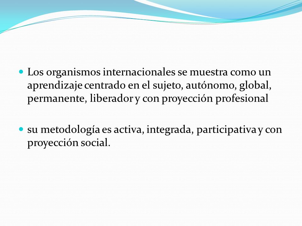 Los organismos internacionales se muestra como un aprendizaje centrado en el sujeto, autónomo, global, permanente, liberador y con proyección profesional