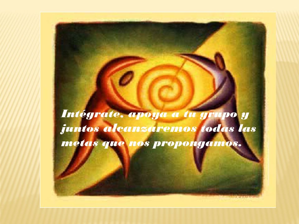 Intégrate, apoya a tu grupo y juntos alcanzaremos todas las metas que nos propongamos.