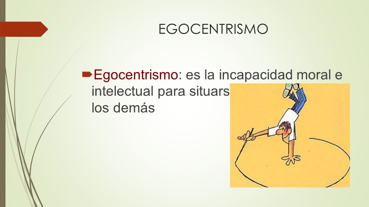 EGOCENTRISMO Egocentrismo: es la incapacidad moral e intelectual para situarse en el lugar de los demás.