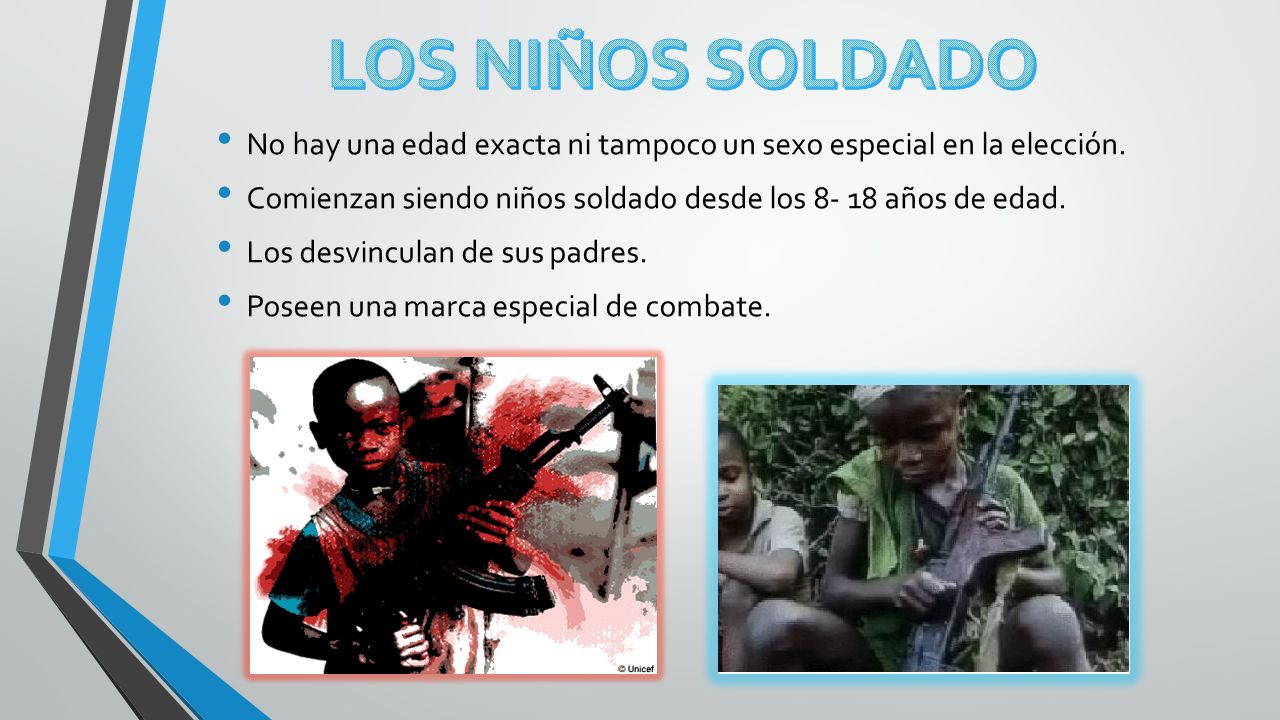 LOS NIÑOS SOLDADO No hay una edad exacta ni tampoco un sexo especial en la elección. Comienzan siendo niños soldado desde los años de edad.