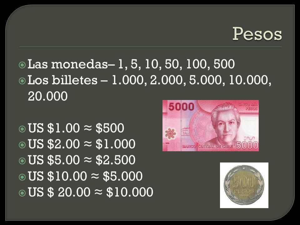 Pesos Las monedas– 1, 5, 10, 50, 100, 500. Los billetes – 1.000, 2.000, 5.000, , US $1.00 ≈ $500.