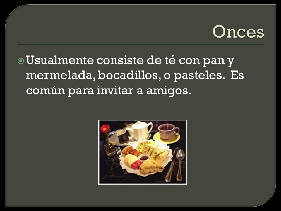 Onces Usualmente consiste de té con pan y mermelada, bocadillos, o pasteles.