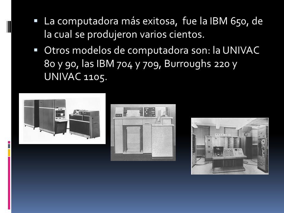 La computadora más exitosa, fue la IBM 650, de la cual se produjeron varios cientos.