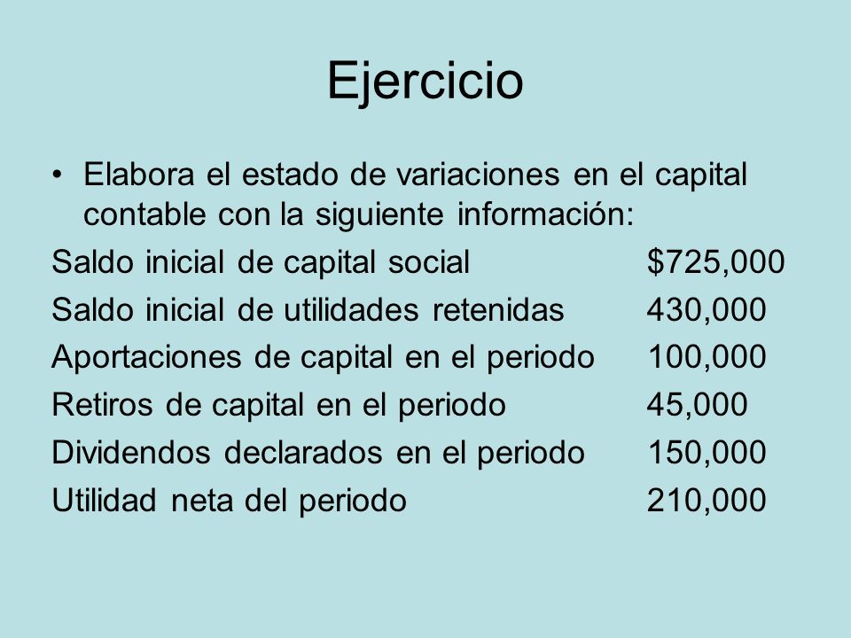 Ejercicio Elabora el estado de variaciones en el capital contable con la siguiente información: Saldo inicial de capital social $725,000.
