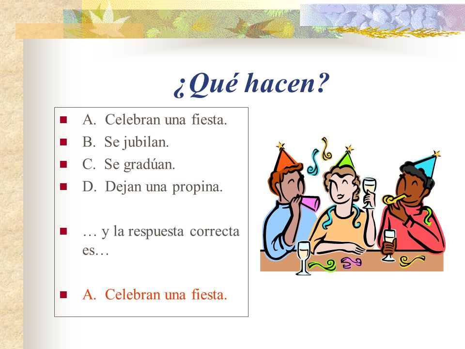 ¿Qué hacen A. Celebran una fiesta. B. Se jubilan. C. Se gradúan.