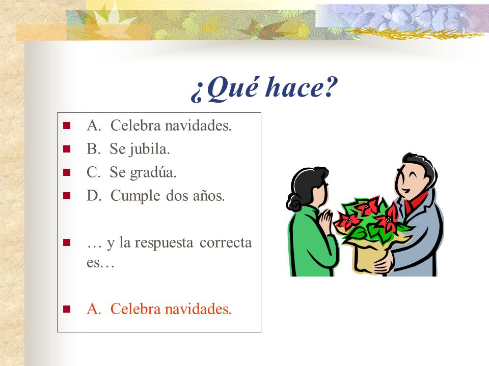 ¿Qué hace A. Celebra navidades. B. Se jubila. C. Se gradúa.