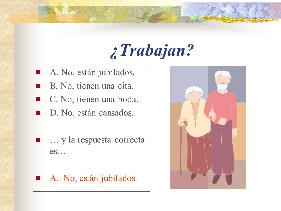 ¿Trabajan A. No, están jubilados. B. No, tienen una cita.
