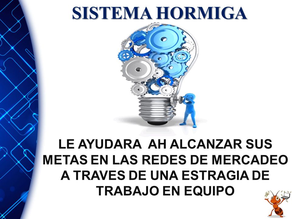 SISTEMA HORMIGA LE AYUDARA AH ALCANZAR SUS METAS EN LAS REDES DE MERCADEO A TRAVES DE UNA ESTRAGIA DE TRABAJO EN EQUIPO.