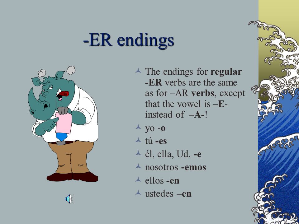 -ER endings The endings for regular -ER verbs are the same as for –AR verbs, except that the vowel is –E- instead of –A-!