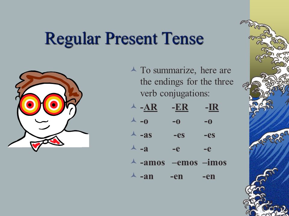 Regular Present Tense To summarize, here are the endings for the three verb conjugations: -AR -ER -IR.