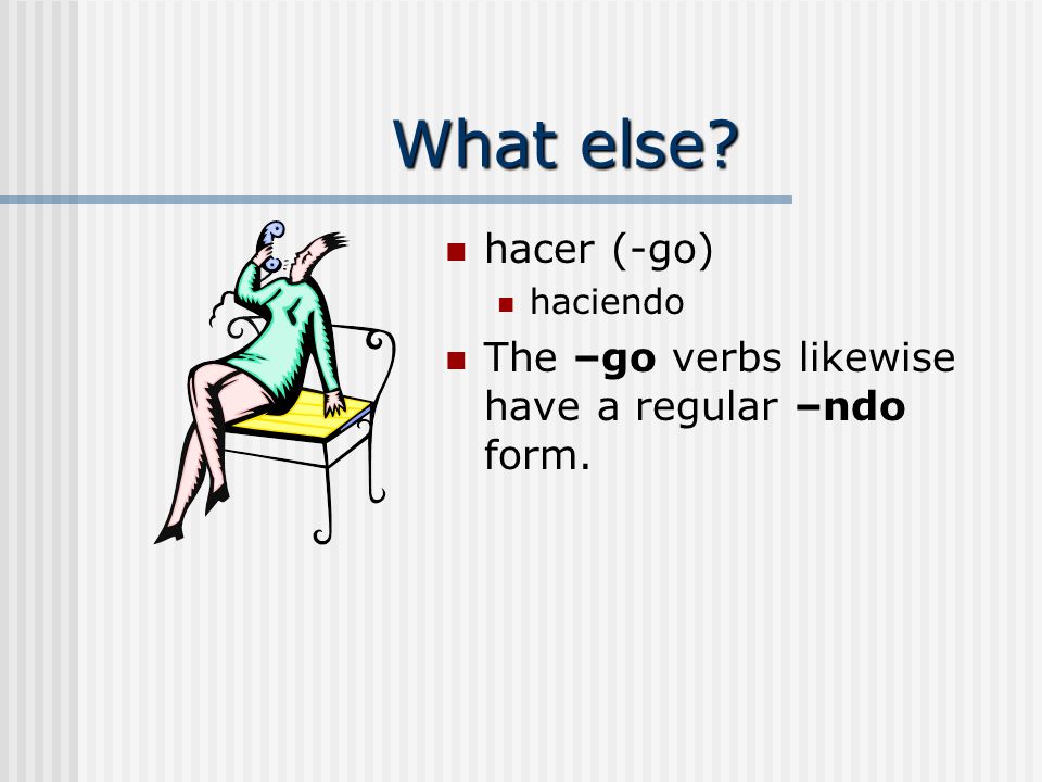 What else hacer (-go) haciendo The –go verbs likewise have a regular –ndo form.