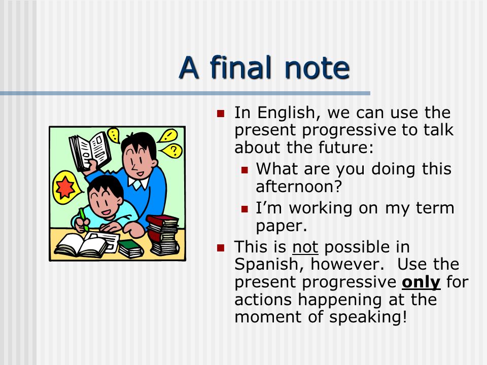 A final note In English, we can use the present progressive to talk about the future: What are you doing this afternoon