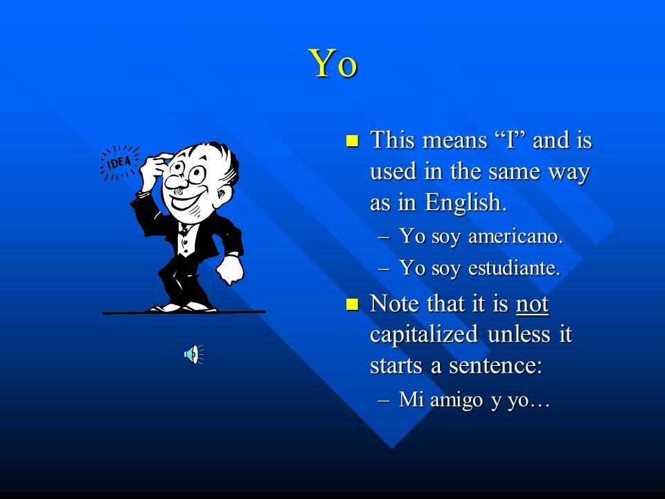 Yo This means I and is used in the same way as in English.