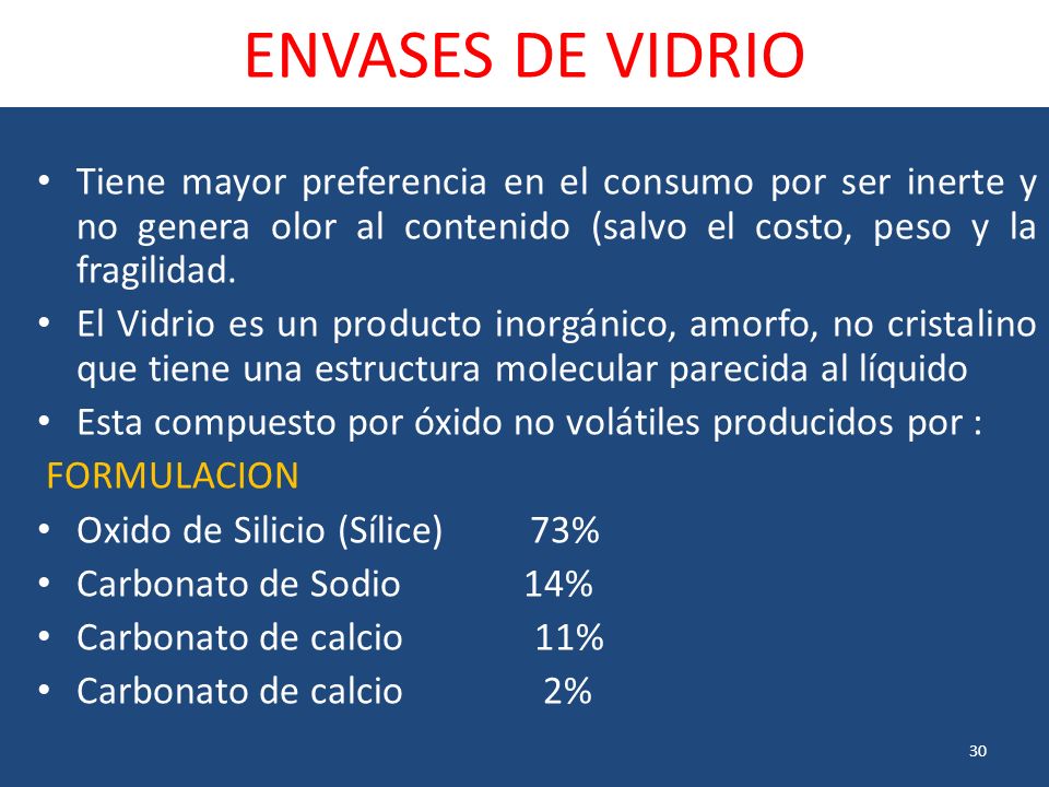 ENVASES DE VIDRIO Tiene mayor preferencia en el consumo por ser inerte y no genera olor al contenido (salvo el costo, peso y la fragilidad.