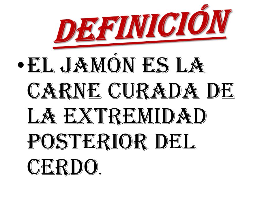 DEFINICIÓN El jamón es la carne curada de la extremidad posterior del cerdo.