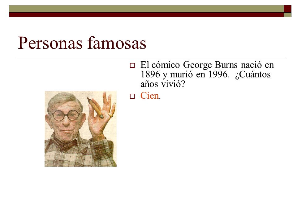 Personas famosas El cómico George Burns nació en 1896 y murió en ¿Cuántos años vivió Cien.