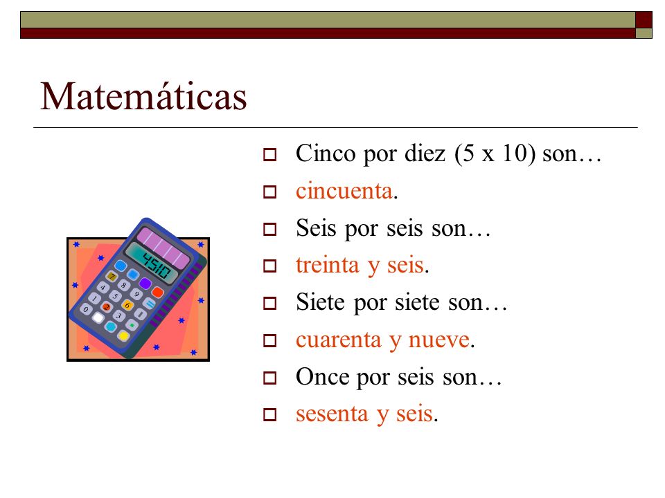Matemáticas Cinco por diez (5 x 10) son… cincuenta. Seis por seis son…