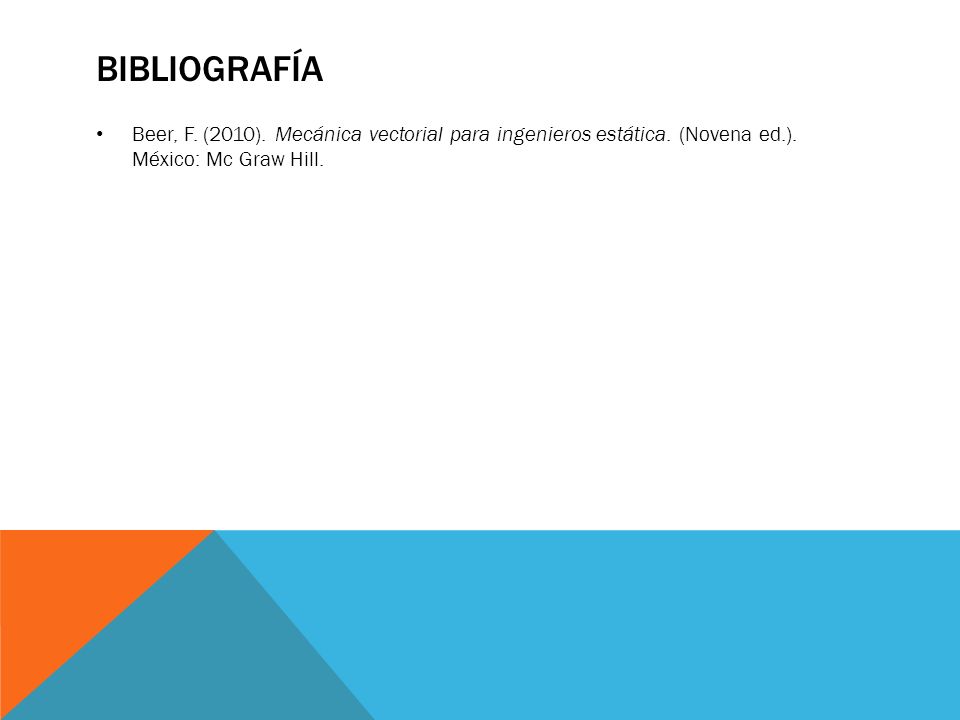 Bibliografía Beer, F. (2010). Mecánica vectorial para ingenieros estática.