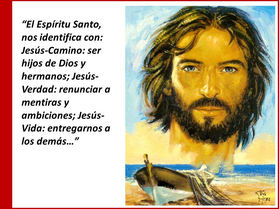 El Espíritu Santo, nos identifica con: Jesús-Camino: ser hijos de Dios y hermanos; Jesús-Verdad: renunciar a mentiras y ambiciones; Jesús-Vida: entregarnos a los demás…