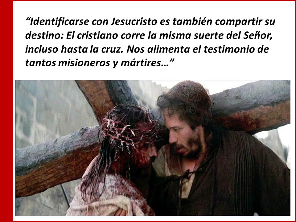 Identificarse con Jesucristo es también compartir su destino: El cristiano corre la misma suerte del Señor, incluso hasta la cruz.