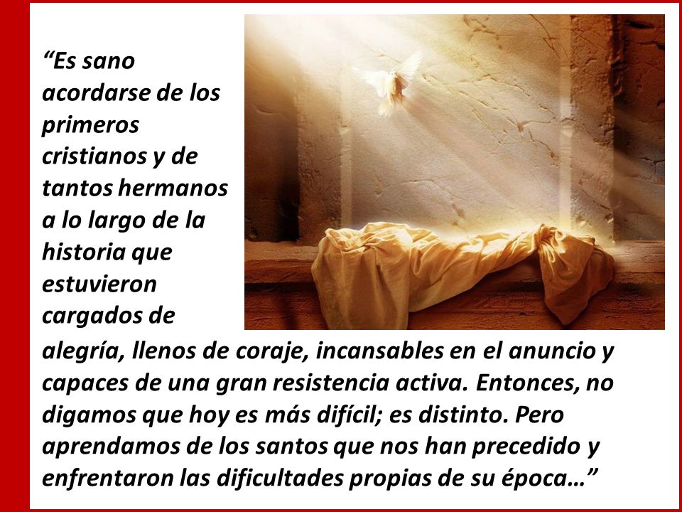 Es sano acordarse de los primeros cristianos y de tantos hermanos a lo largo de la historia que estuvieron cargados de
