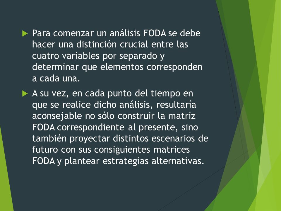 Para comenzar un análisis FODA se debe hacer una distinción crucial entre las cuatro variables por separado y determinar que elementos corresponden a cada una.