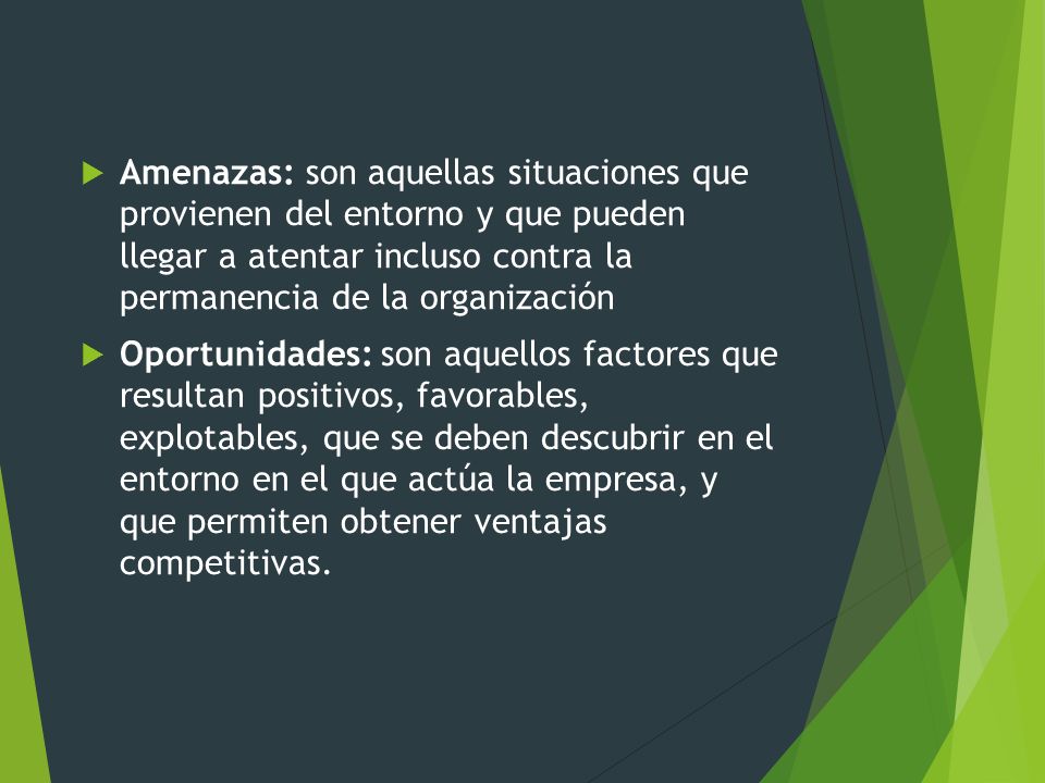 Amenazas: son aquellas situaciones que provienen del entorno y que pueden llegar a atentar incluso contra la permanencia de la organización