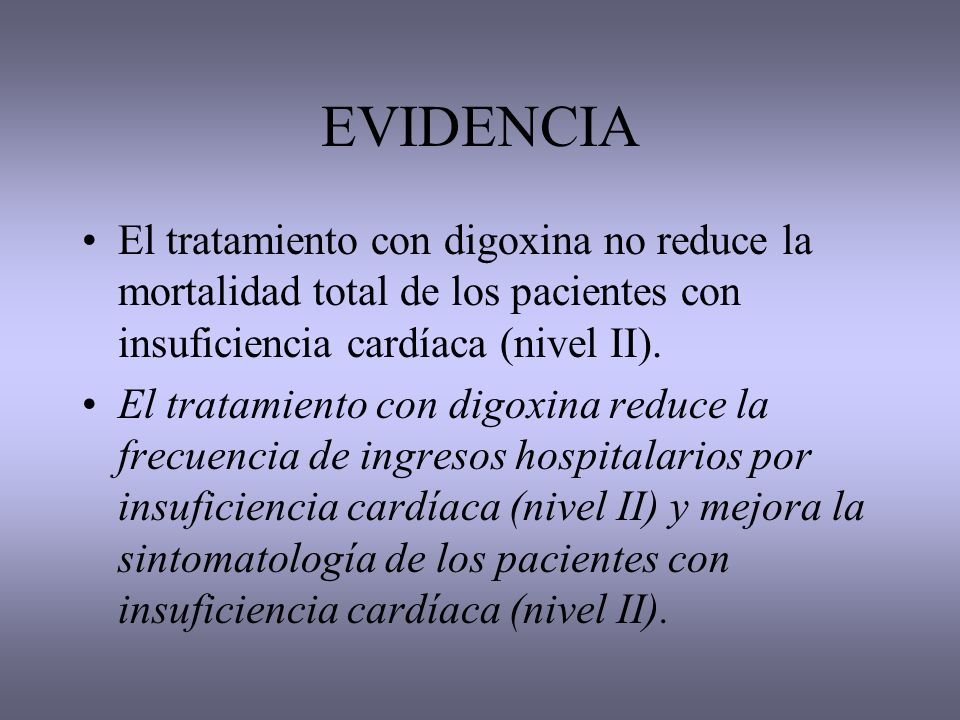 EVIDENCIA El tratamiento con digoxina no reduce la mortalidad total de los pacientes con insuficiencia cardíaca (nivel II).