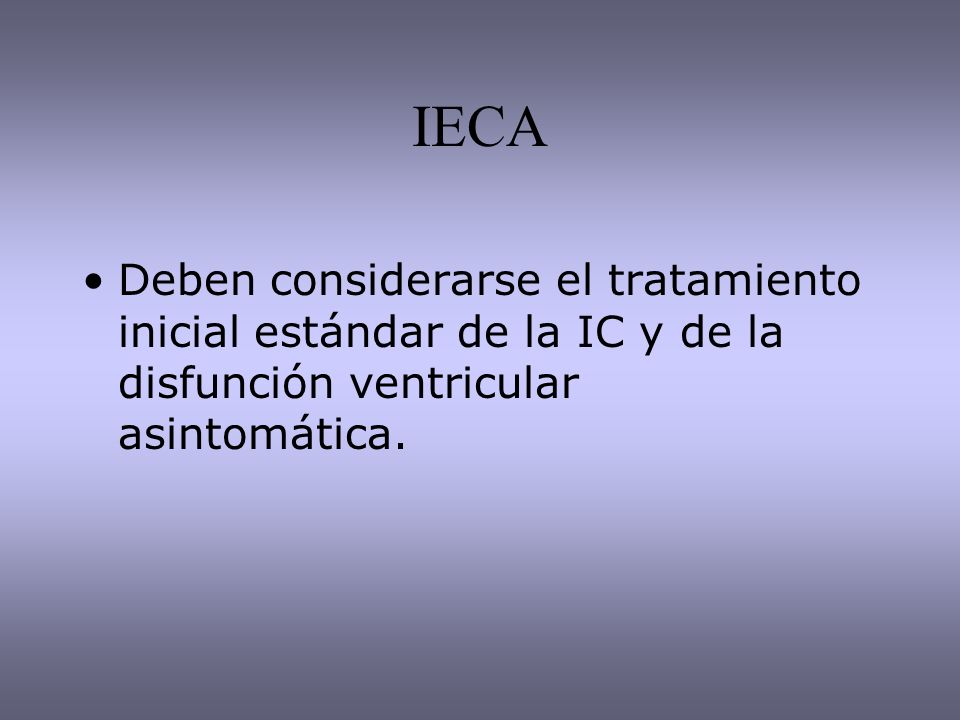 IECA Deben considerarse el tratamiento inicial estándar de la IC y de la disfunción ventricular asintomática.