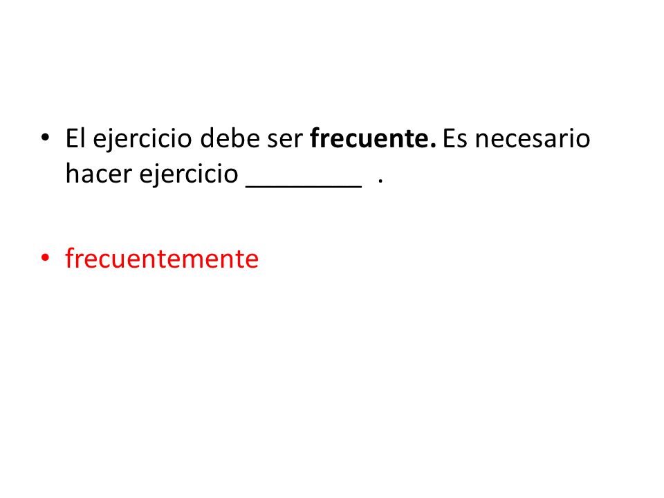 El ejercicio debe ser frecuente. Es necesario hacer ejercicio ________ .