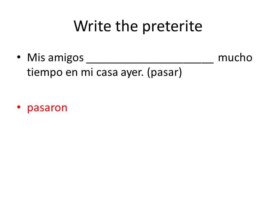 Write the preterite Mis amigos _____________________ mucho tiempo en mi casa ayer. (pasar) pasaron