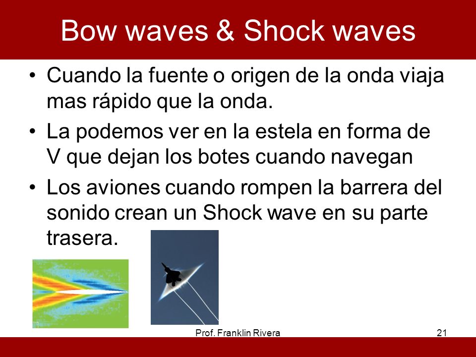 Bow waves & Shock waves Cuando la fuente o origen de la onda viaja mas rápido que la onda.