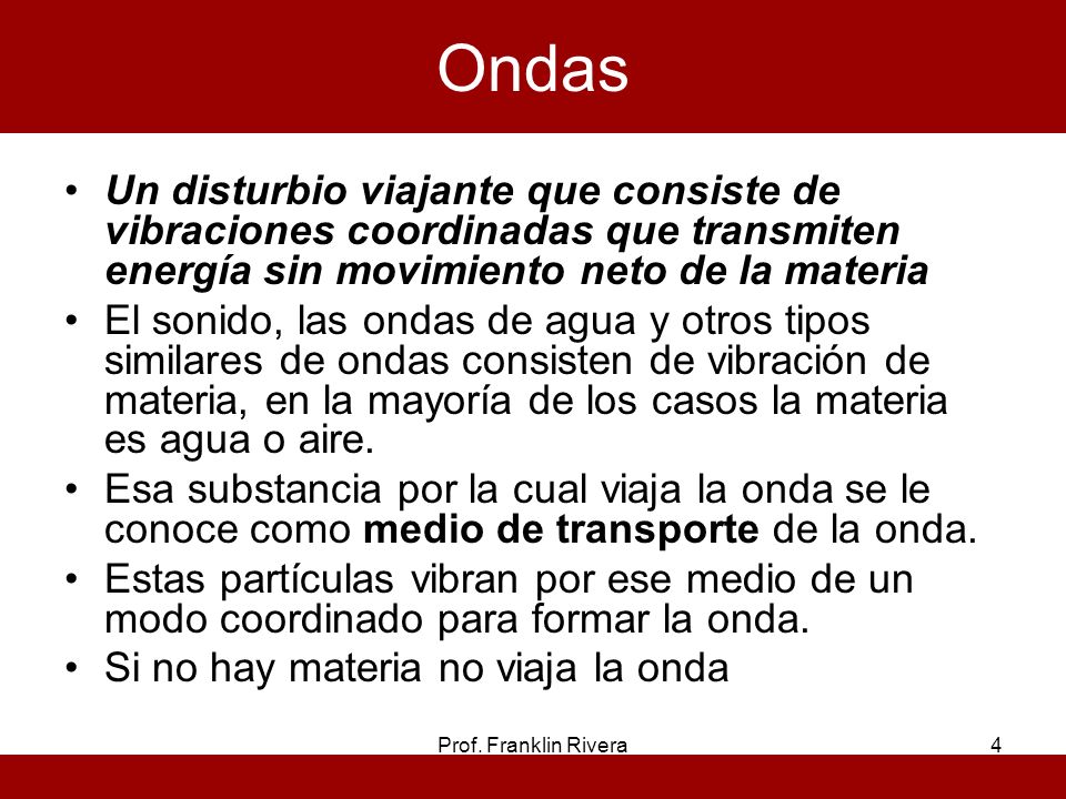 Ondas Un disturbio viajante que consiste de vibraciones coordinadas que transmiten energía sin movimiento neto de la materia.
