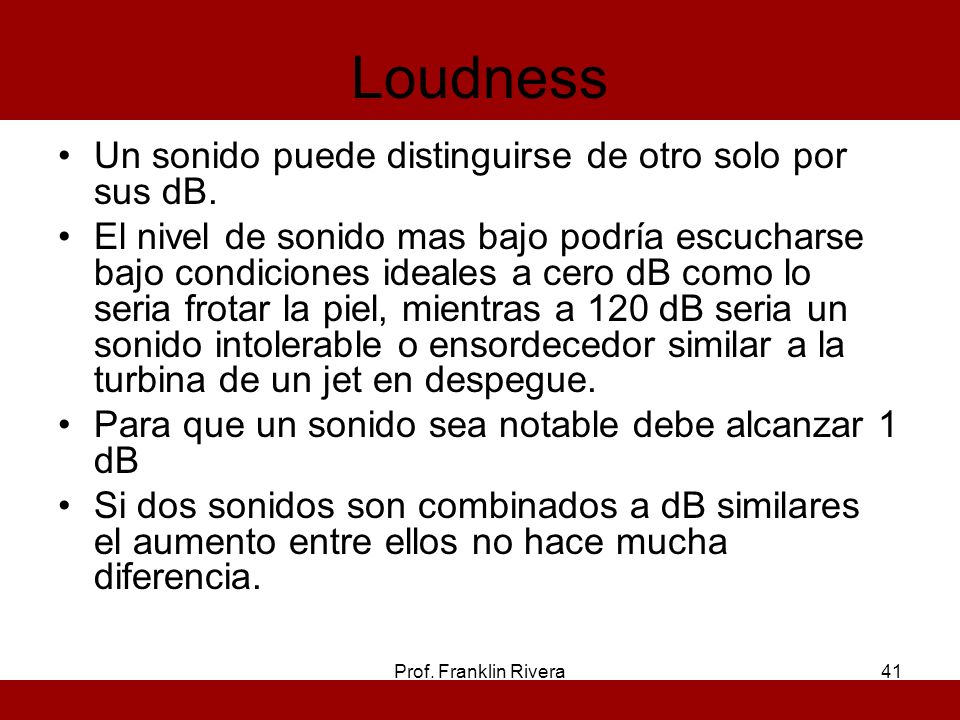 Loudness Un sonido puede distinguirse de otro solo por sus dB.