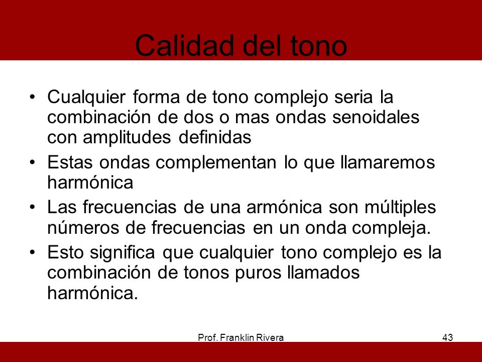 Calidad del tono Cualquier forma de tono complejo seria la combinación de dos o mas ondas senoidales con amplitudes definidas.