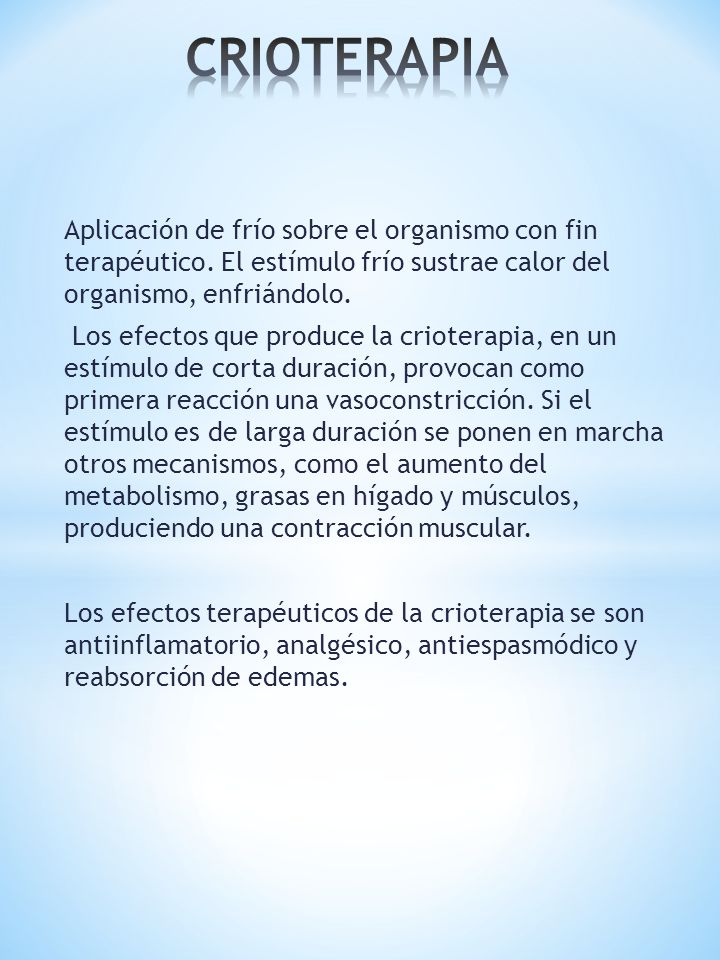 CRIOTERAPIA Aplicación de frío sobre el organismo con fin terapéutico. El estímulo frío sustrae calor del organismo, enfriándolo.