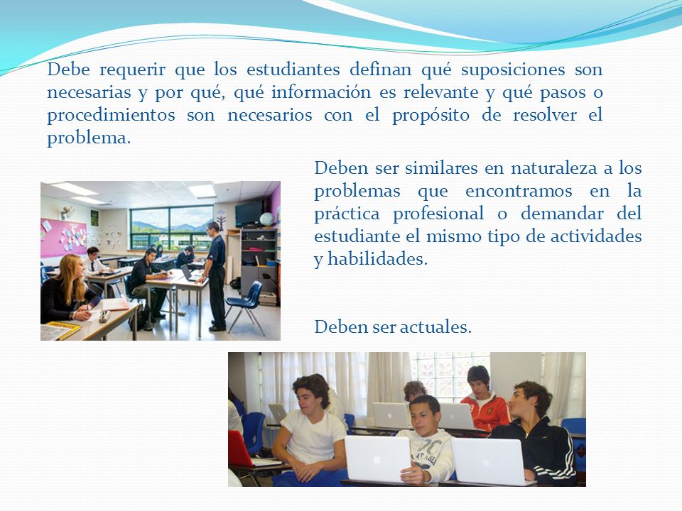 Debe requerir que los estudiantes definan qué suposiciones son necesarias y por qué, qué información es relevante y qué pasos o procedimientos son necesarios con el propósito de resolver el problema.