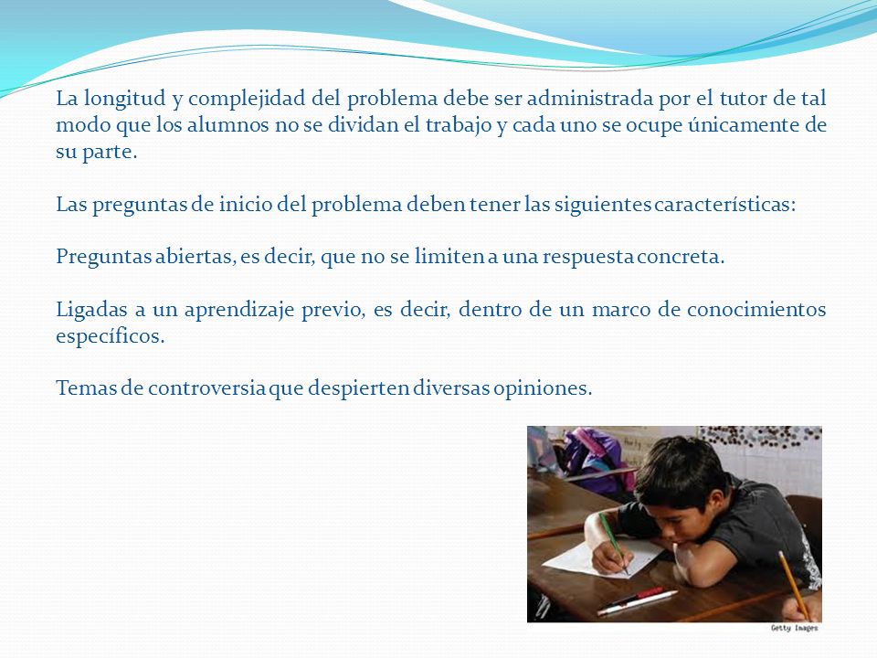 La longitud y complejidad del problema debe ser administrada por el tutor de tal modo que los alumnos no se dividan el trabajo y cada uno se ocupe únicamente de su parte.