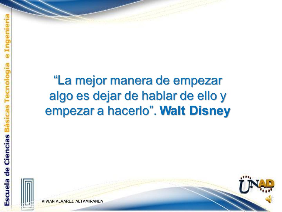 La mejor manera de empezar algo es dejar de hablar de ello y empezar a hacerlo . Walt Disney