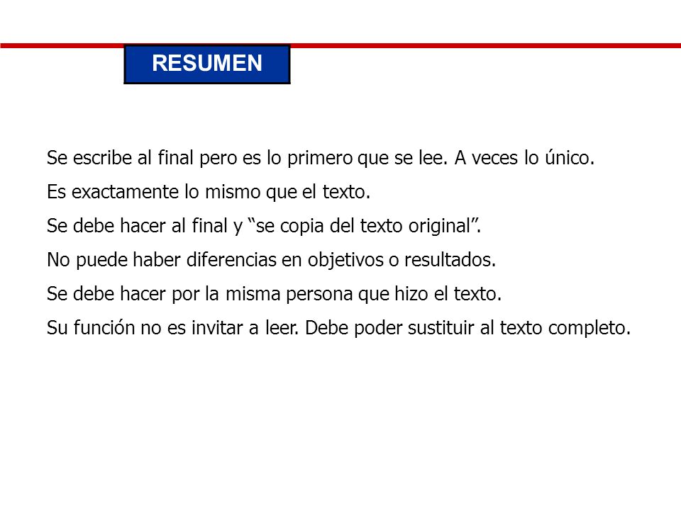 RESUMEN Se escribe al final pero es lo primero que se lee. A veces lo único. Es exactamente lo mismo que el texto.