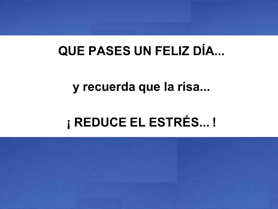 QUE PASES UN FELIZ DÍA... y recuerda que la risa... ¡ REDUCE EL ESTRÉS... !