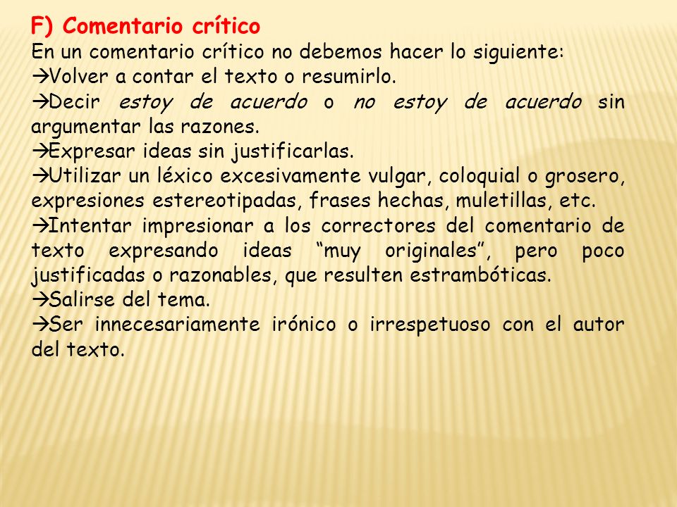 F) Comentario crítico En un comentario crítico no debemos hacer lo siguiente: Volver a contar el texto o resumirlo.