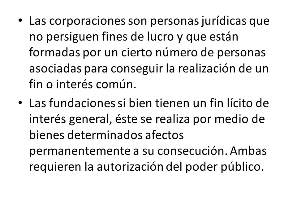 Las corporaciones son personas jurídicas que no persiguen fines de lucro y que están formadas por un cierto número de personas asociadas para conseguir la realización de un fin o interés común.