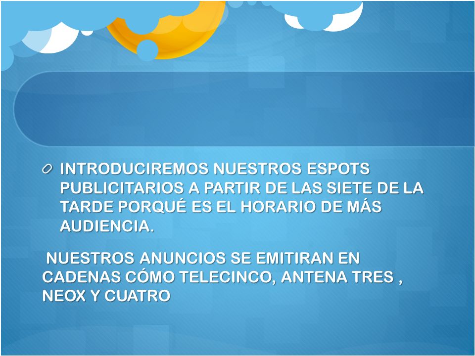 INTRODUCIREMOS NUESTROS ESPOTS PUBLICITARIOS A PARTIR DE LAS SIETE DE LA TARDE PORQUÉ ES EL HORARIO DE MÁS AUDIENCIA.