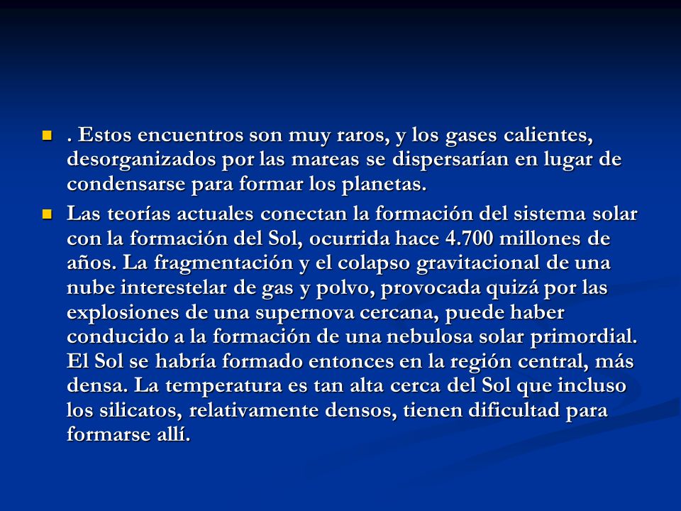 . Estos encuentros son muy raros, y los gases calientes, desorganizados por las mareas se dispersarían en lugar de condensarse para formar los planetas.
